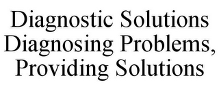 DIAGNOSTIC SOLUTIONS DIAGNOSING PROBLEMS, PROVIDING SOLUTIONS