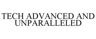 TECH ADVANCED AND UNPARALLELED