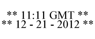 ** 11:11 GMT ** ** 12 - 21 - 2012 **