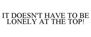 IT DOESN'T HAVE TO BE LONELY AT THE TOP!