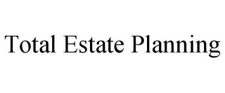 TOTAL ESTATE PLANNING