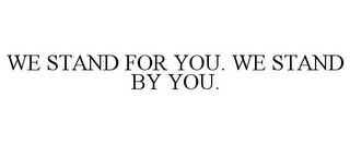 WE STAND FOR YOU. WE STAND BY YOU.