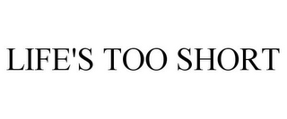 LIFE'S TOO SHORT