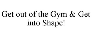 GET OUT OF THE GYM & GET INTO SHAPE!