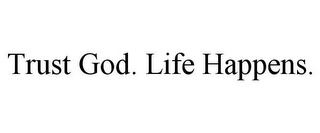 TRUST GOD. LIFE HAPPENS.