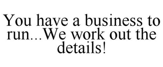 YOU HAVE A BUSINESS TO RUN...WE WORK OUT THE DETAILS!