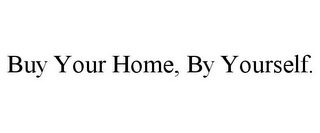 BUY YOUR HOME, BY YOURSELF.