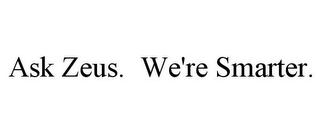 ASK ZEUS. WE'RE SMARTER.