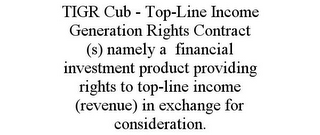 TIGR CUB - TOP-LINE INCOME GENERATION RIGHTS CONTRACT (S) NAMELY A FINANCIAL INVESTMENT PRODUCT PROVIDING RIGHTS TO TOP-LINE INCOME (REVENUE) IN EXCHANGE FOR CONSIDERATION.