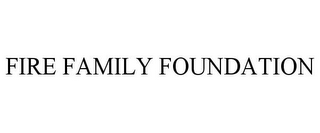 FIRE FAMILY FOUNDATION