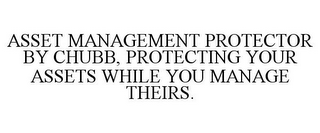 ASSET MANAGEMENT PROTECTOR BY CHUBB, PROTECTING YOUR ASSETS WHILE YOU MANAGE THEIRS.