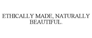 ETHICALLY MADE, NATURALLY BEAUTIFUL.