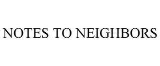 NOTES TO NEIGHBORS