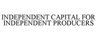 INDEPENDENT CAPITAL FOR INDEPENDENT PRODUCERS