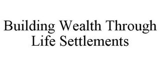 BUILDING WEALTH THROUGH LIFE SETTLEMENTS