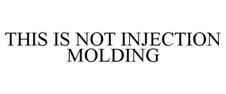 THIS IS NOT INJECTION MOLDING