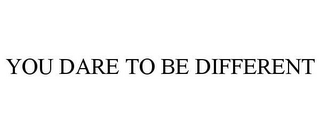 YOU DARE TO BE DIFFERENT