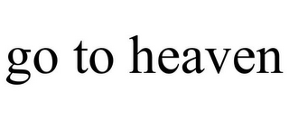 GO TO HEAVEN