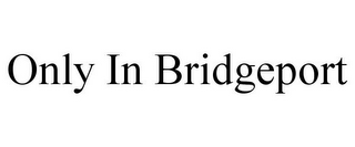 ONLY IN BRIDGEPORT