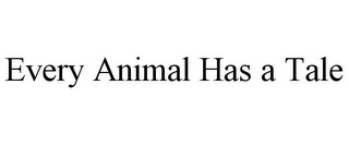 EVERY ANIMAL HAS A TALE