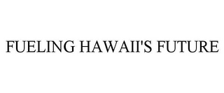 FUELING HAWAII'S FUTURE