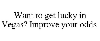 WANT TO GET LUCKY IN VEGAS? IMPROVE YOUR ODDS.