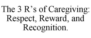 THE 3 R'S OF CAREGIVING: RESPECT, REWARD, AND RECOGNITION.