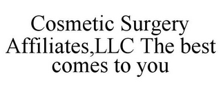 COSMETIC SURGERY AFFILIATES,LLC THE BEST COMES TO YOU