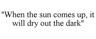 "WHEN THE SUN COMES UP, IT WILL DRY OUT THE DARK"