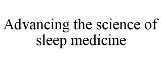 ADVANCING THE SCIENCE OF SLEEP MEDICINE