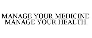 MANAGE YOUR MEDICINE. MANAGE YOUR HEALTH.