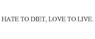 HATE TO DIET, LOVE TO LIVE.