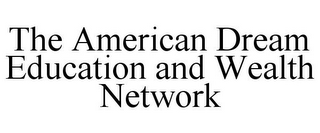 THE AMERICAN DREAM EDUCATION AND WEALTH NETWORK