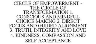 CIRCLE OF EMPOWERMENT - THE CIRCLE OF TRANSFORMATION 1. CONSCIOUS AND MINDFUL CHOICE MAKING 2. DIRECT FOCUS AND GUIDED ALIGNMENT 3. TRUTH, INTEGRITY AND LOVE 4. KINDNESS, COMPASSION AND SELF ACCEPTANCE