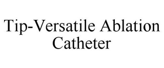 TIP-VERSATILE ABLATION CATHETER