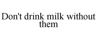 DON'T DRINK MILK WITHOUT THEM