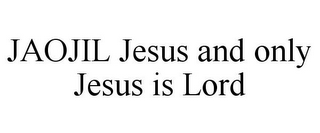 JAOJIL JESUS AND ONLY JESUS IS LORD