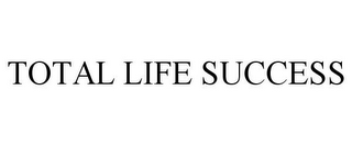 TOTAL LIFE SUCCESS