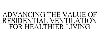 ADVANCING THE VALUE OF RESIDENTIAL VENTILATION FOR HEALTHIER LIVING