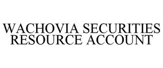 WACHOVIA SECURITIES RESOURCE ACCOUNT