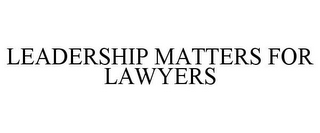 LEADERSHIP MATTERS FOR LAWYERS