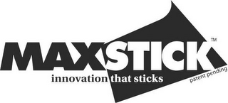 MAXSTICK INNOVATION THAT STICKS