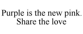 PURPLE IS THE NEW PINK. SHARE THE LOVE