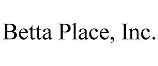 BETTA PLACE, INC.