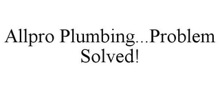 ALLPRO PLUMBING...PROBLEM SOLVED!