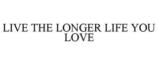 LIVE THE LONGER LIFE YOU LOVE