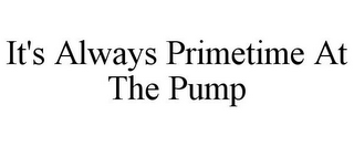 IT'S ALWAYS PRIMETIME AT THE PUMP