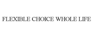 FLEXIBLE CHOICE WHOLE LIFE