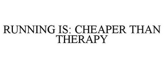 RUNNING IS: CHEAPER THAN THERAPY