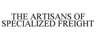 THE ARTISANS OF SPECIALIZED FREIGHT